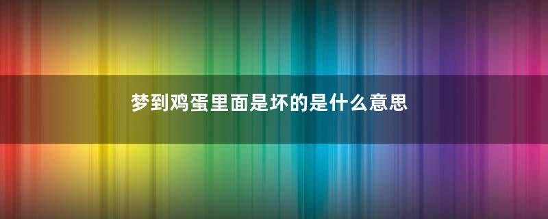 梦到鸡蛋里面是坏的是什么意思