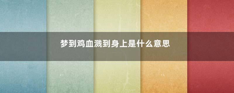梦到鸡血溅到身上是什么意思