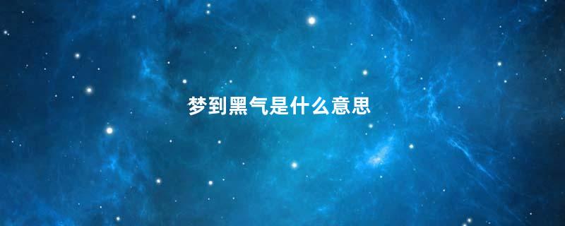 梦到黑气是什么意思