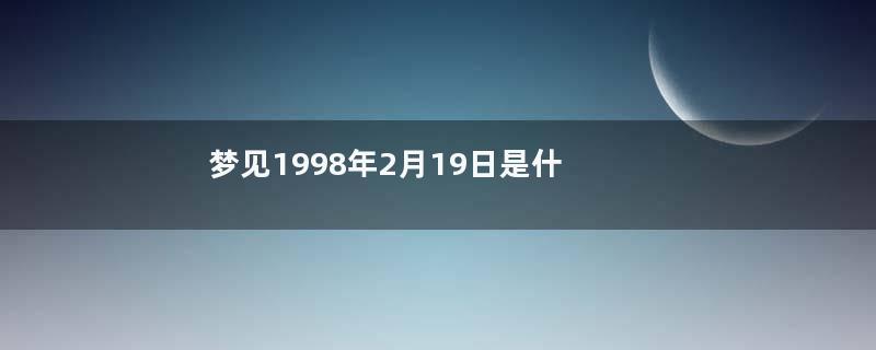 梦见1998年2月19日是什么星座