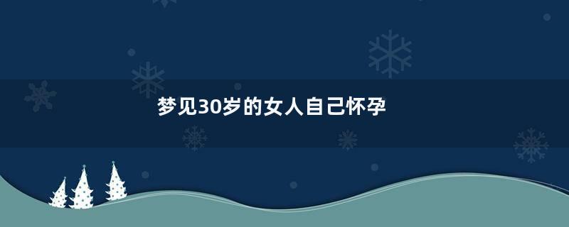 梦见30岁的女人自己怀孕