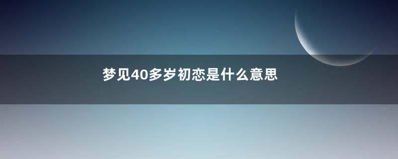 梦见40多岁初恋是什么意思