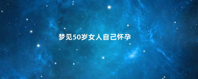 梦见50岁女人自己怀孕