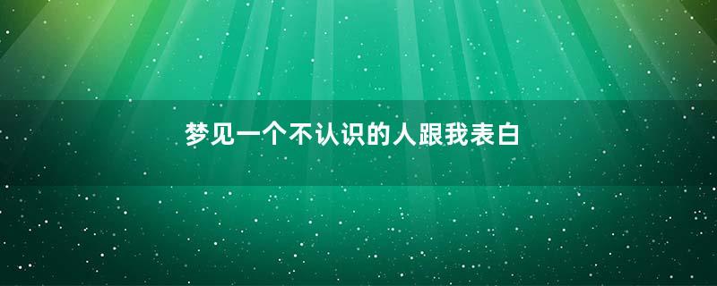 梦见一个不认识的人跟我表白