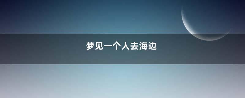 梦见一个人去海边