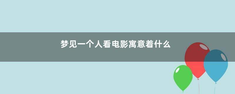 梦见一个人看电影寓意着什么
