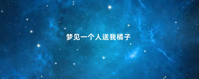 梦见一个人送我橘子