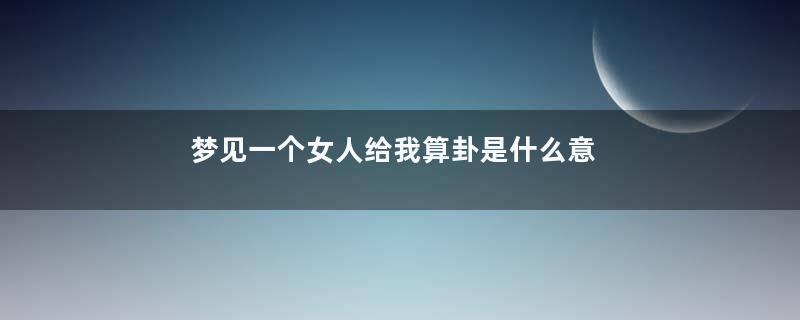 梦见一个女人给我算卦是什么意思
