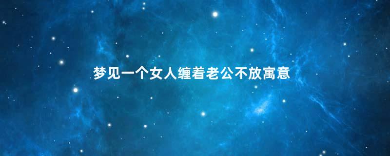 梦见一个女人缠着老公不放寓意着什么意思