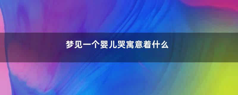 梦见一个婴儿哭寓意着什么