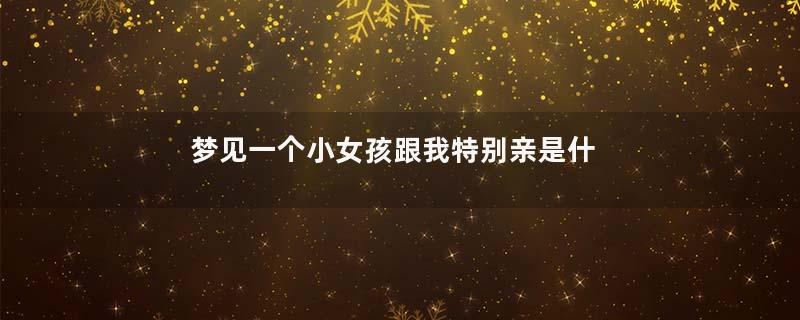 梦见一个小女孩跟我特别亲是什么预兆