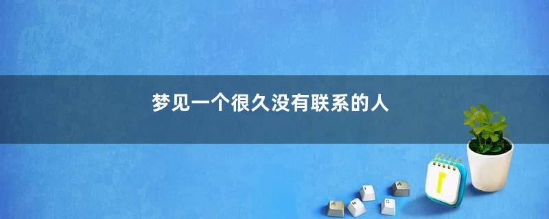 梦见一个很久没有联系的人