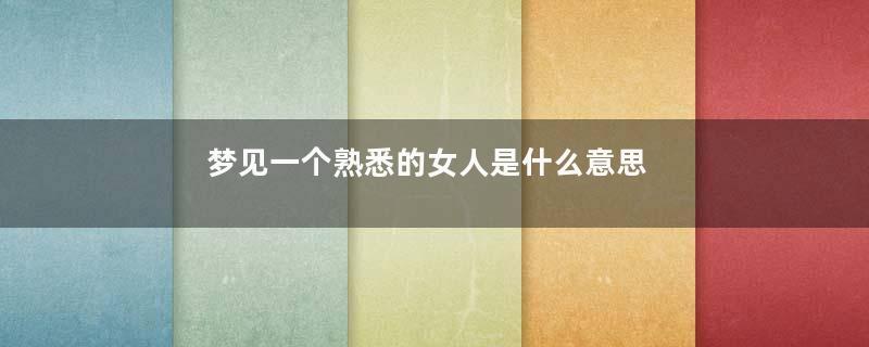 梦见一个熟悉的女人是什么意思