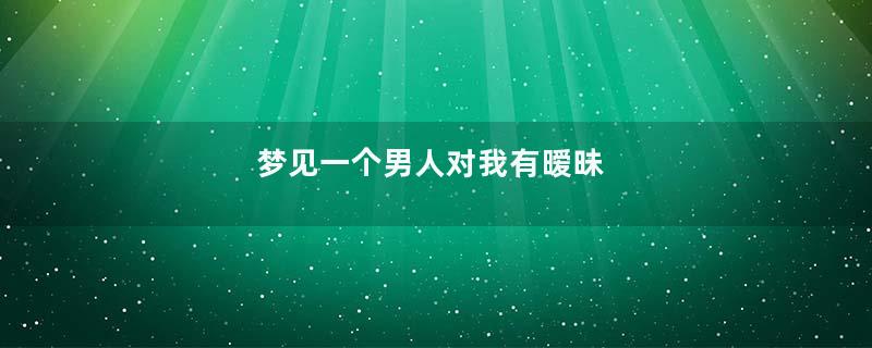 梦见一个男人对我有暧昧
