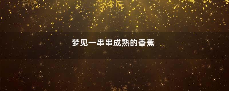 梦到一串串成熟的香蕉