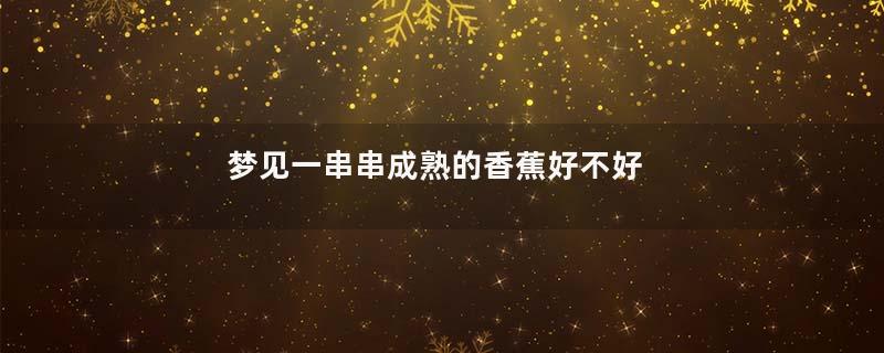 梦见一串串成熟的香蕉好不好