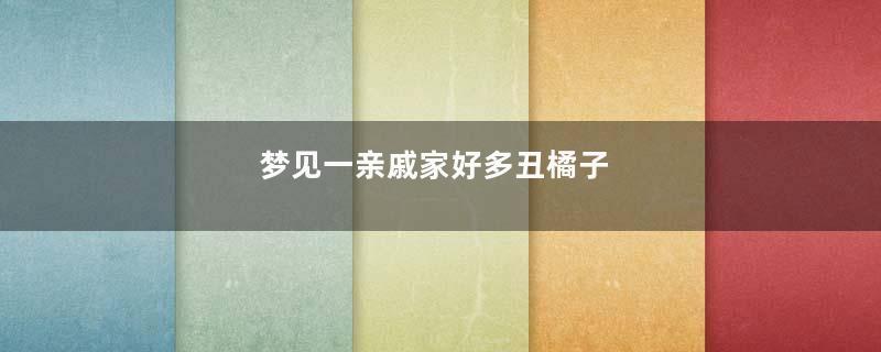 梦见一亲戚家好多丑橘子