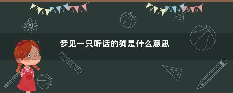 梦见一只听话的狗是什么意思