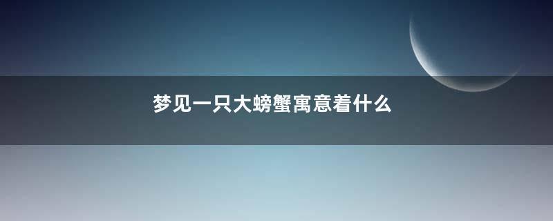 梦见一只大螃蟹寓意着什么