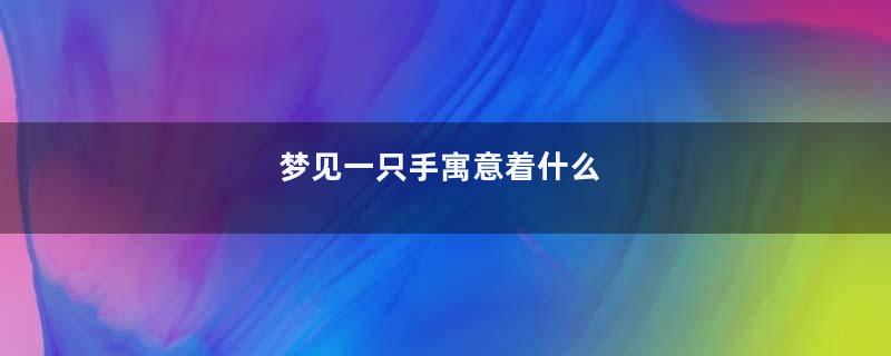 梦见一只手寓意着什么