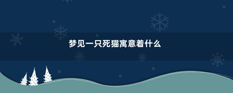 梦见一只死猫寓意着什么