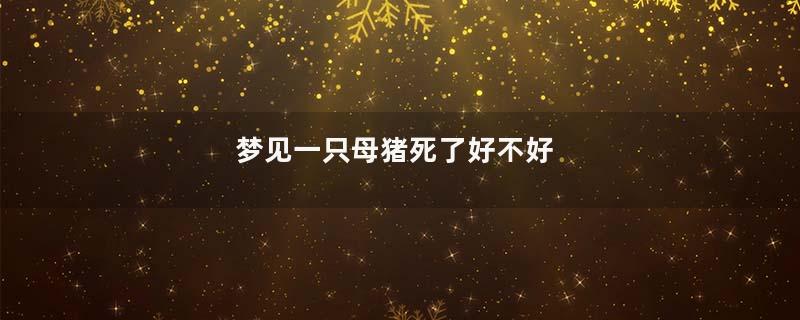 梦见一只母猪死了好不好