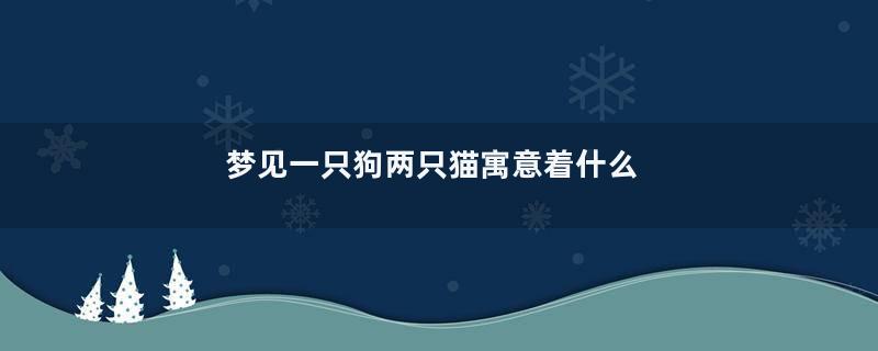 梦见一只狗两只猫寓意着什么