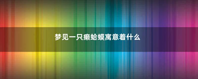 梦见一只癞蛤蟆寓意着什么