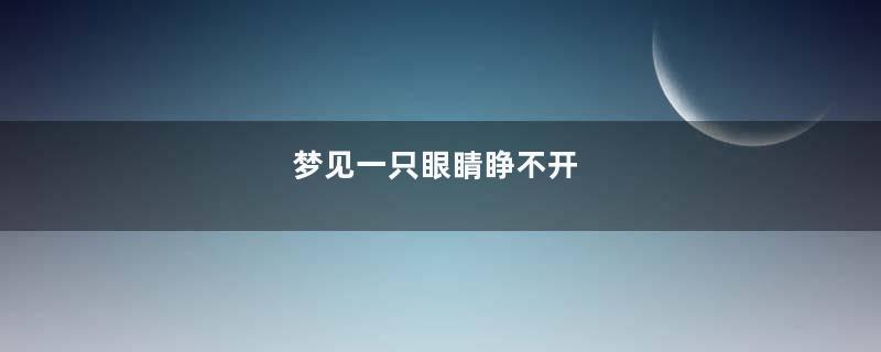 梦见一只眼睛睁不开
