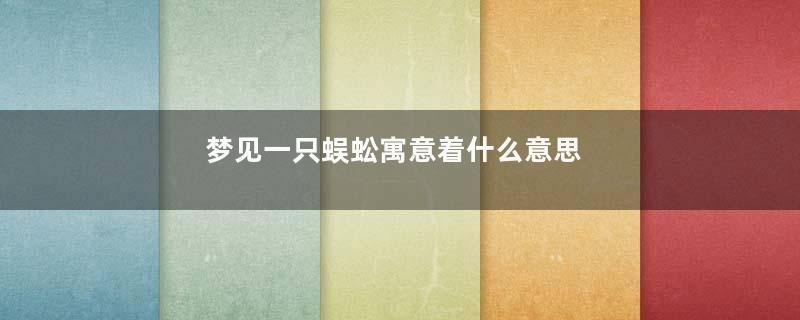 梦见一只蜈蚣寓意着什么意思