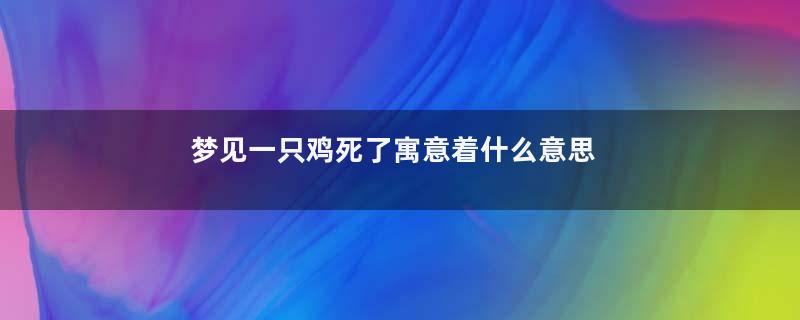 梦见一只鸡死了寓意着什么意思