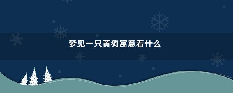 梦见一只黄狗寓意着什么