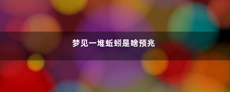 梦到一堆蚯蚓是啥预兆