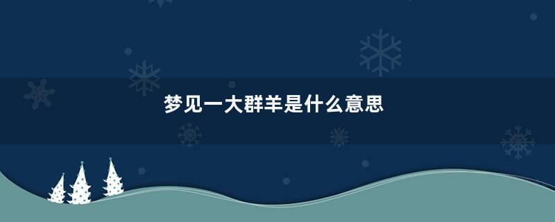 梦见一大群羊是什么意思