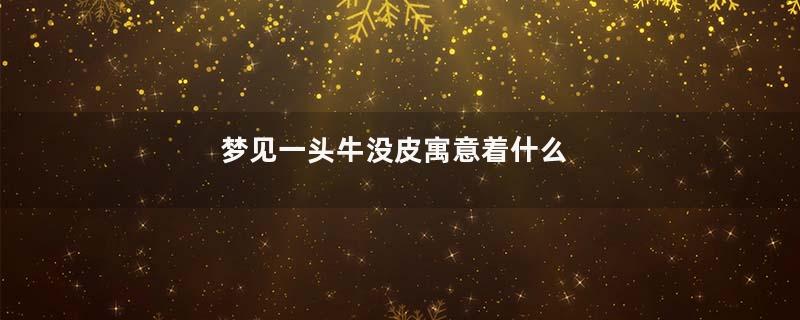 梦见一头牛没皮寓意着什么