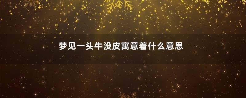 梦见一头牛没皮寓意着什么意思