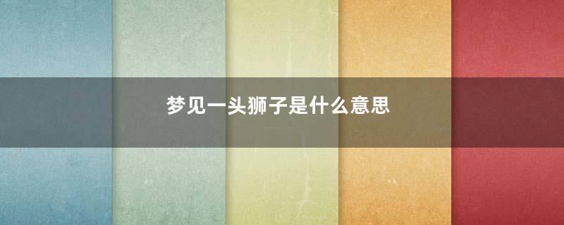 梦见一头狮子是什么意思