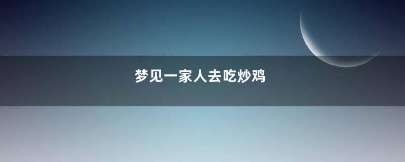 梦见一家人去吃炒鸡