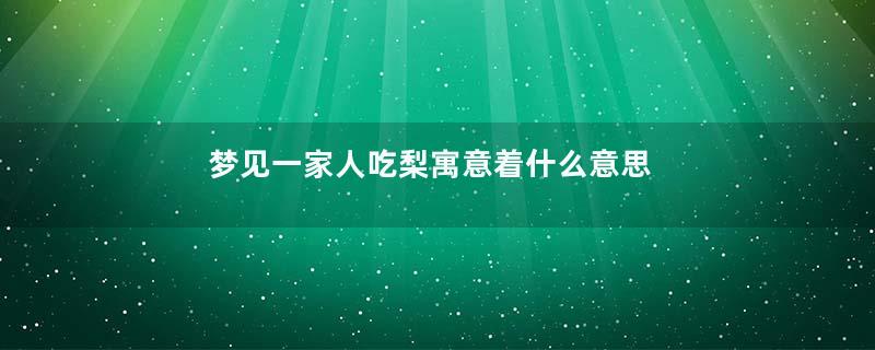 梦见一家人吃梨寓意着什么意思