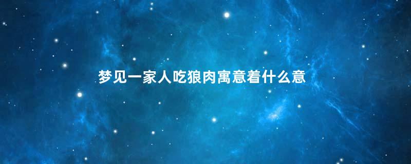 梦见一家人吃狼肉寓意着什么意思