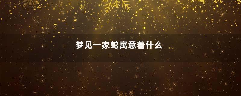 梦见一家蛇寓意着什么