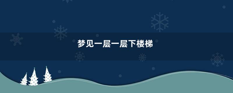 梦到一层一层下楼梯