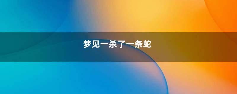 梦见一杀了一条蛇