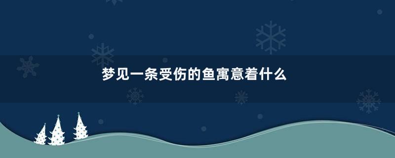 梦见一条受伤的鱼寓意着什么