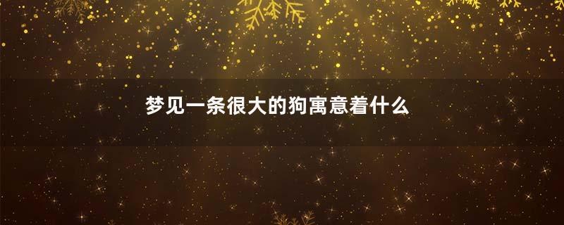 梦见一条很大的狗寓意着什么