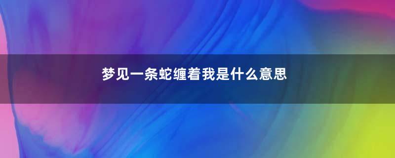 梦见一条蛇缠着我是什么意思