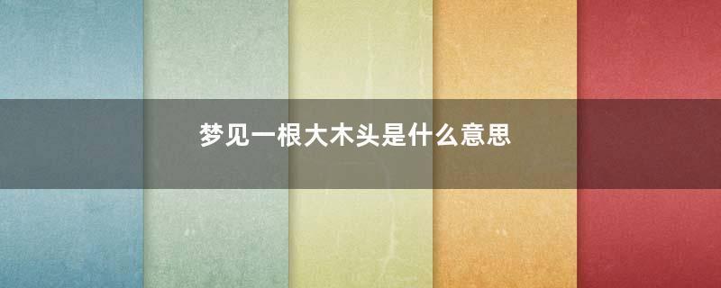 梦见一根大木头是什么意思