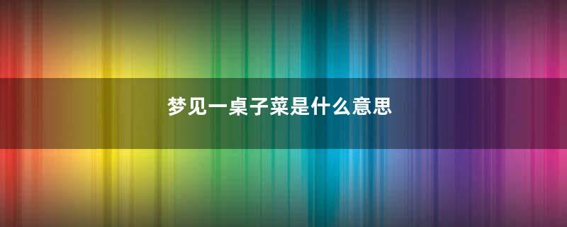 梦见一桌子菜是什么意思