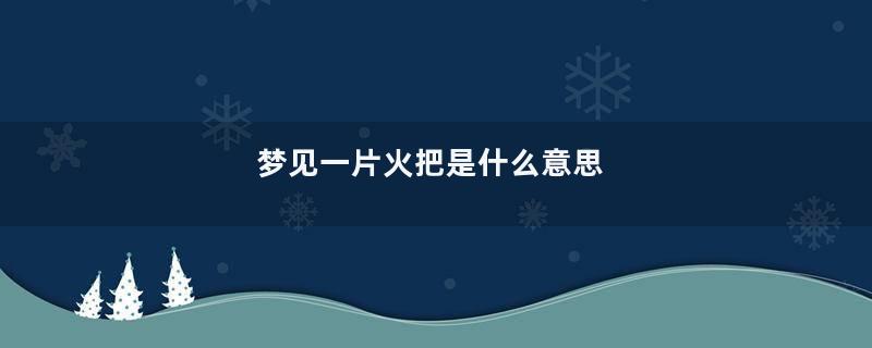 梦见一片火把是什么意思