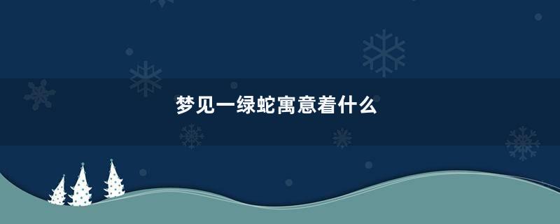 梦见一绿蛇寓意着什么